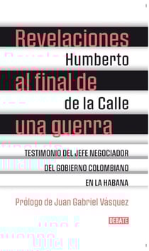 Revelaciones al final de una guerra - Testimonio del jefe negociador del gobierno colombiano en La Habana