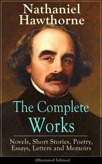 The Complete Works of Nathaniel Hawthorne: Novels, Short Stories, Poetry, Essays, Letters and Memoirs (Illustrated Edition) - The Scarlet Letter with its Adaptation, The House of the Seven Gables, The Blithedale Romance, Tanglewood Tales, Birthmark...