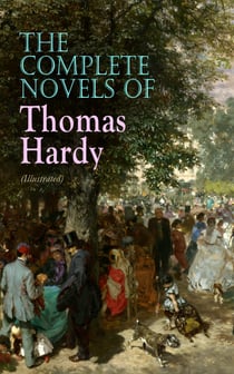 The Complete Novels of Thomas Hardy (Illustrated) - Far from the Madding Crowd, Tess of the d'Urbervilles, Jude the Obscure, The Return of the Native, The Mayor of Casterbridge, The Woodlanders, A Pair of Blue Eyes, Desperate Remedies, A Laodicean…