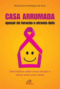 Casa arrumada, apesar do furacão e através dele - Uma história sobre como encarar o câncer para curar a alma