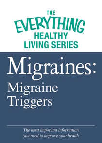 Migraines: Migraine Triggers - The most important information you need to improve your health