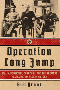 Operation Long Jump - Stalin, Roosevelt, Churchill, and the Greatest Assassination Plot in History