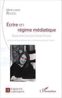 Ecrire en régime médiatique - Marguerite Duras et Annie Ernaux - Actrices et spectatrices de la communication de masse