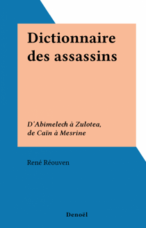 Dictionnaire des assassins - D'Abimelech à Zulotea, de Caïn à Mesrine