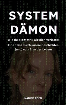 Systemdämon - Wie du die Matrix wirklich verlässt: Eine Reise durch unsere Geschichten (und) vom Sinn des Lebens
