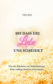 Bis dass die Liebe uns scheidet - Von der Ehekrise zur Selbstfindung: Eine radikal ehrliche Lebensreise