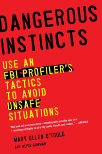 Dangerous Instincts - Use an FBI Profiler's Tactics to Avoid Unsafe Situations