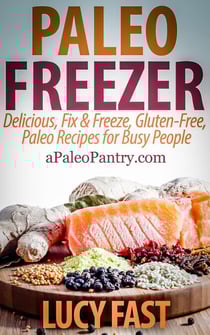Paleo Freezer: Delicious, Fix &amp; Freeze, Gluten-Free, Paleo Recipes for Busy People - Paleo Diet Solution Series