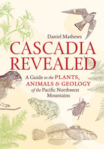 Cascadia Revealed - A Guide to the Plants, Animals, and Geology of the Pacific Northwest Mountains