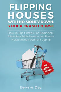 Flipping Houses With No Money Down: How To Flip Homes For Beginners, Attract Real Estate Investors, and Finance Projects Using Investment Capital - 3 Hour Crash Course