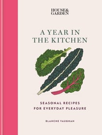 House &amp; Garden A Year in the Kitchen - Seasonal recipes for everyday pleasure