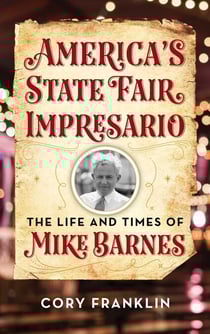 America's State Fair Impresario - The Life and Time of Mike Barnes