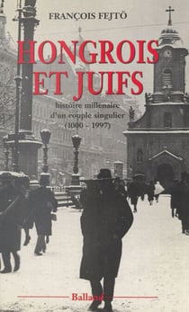 Hongrois et Juifs : histoire millénaire d'un couple singulier (1000-1997) - Contribution à l'étude de l'intégration et du rejet