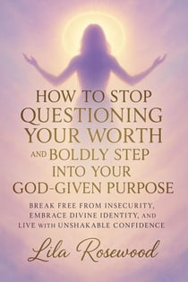 How to Stop Questioning Your Worth and Boldly Step into Your God-Given Purpose