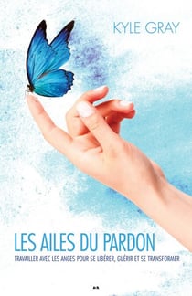 Les ailes du pardon - Œuvrer avec les anges pour libérer, guérir et transformer