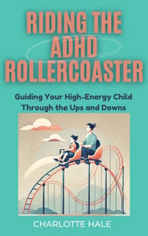 Riding The ADHD Rollercoaster : Guiding your high energy child through the ups and downs.