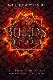 All Bleeds Through: Ten Stories of Hemomancy and the World it Shaped - Into Vermilion, #0