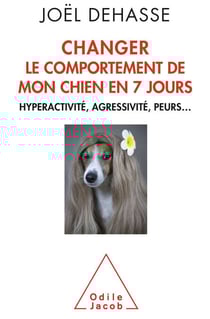 Changer le comportement de mon chien en 7 jours - Hyperactivité, agressivité, peurs…