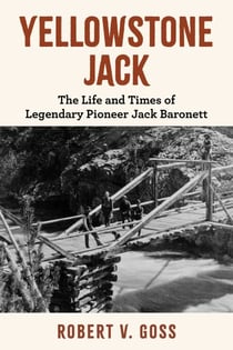 Yellowstone Jack - The Life and Times of Legendary Pioneer Jack Baronett