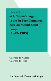 Un curé et la Sainte Vierge : la vie du Père Emmanuel, curé du Mesnil-Saint-Loup (1849-1903)