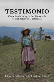 Testimonio - Canadian Mining in the Aftermath of Genocides in Guatemala