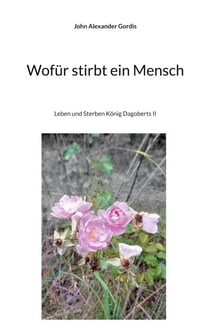 Wofür stirbt ein Mensch - Leben und Sterben König Dagoberts II