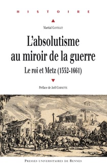 L'absolutisme au miroir de la guerre - Le roi et Metz (1552-1661)