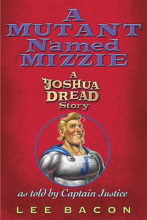 A Mutant Named Mizzie - A Joshua Dread Story, as Told by Captain Justice