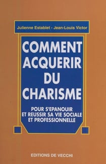 Comment acquérir du charisme - Pour s'épanouir et réussir sa vie sociale et professionnelle