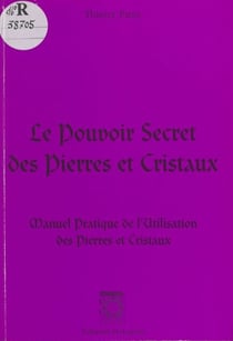 Le pouvoir secret des pierres et cristaux - Manuel pratique de l'utilisation des pierres et cristaux