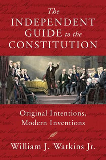 The Independent Guide to the Constitution - Original Intentions, Modern Inventions
