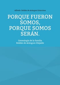 Porque fueron somos, porque somos serán - Genealogía de la familia Roldán de Aránguiz-Elejalde