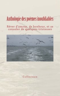 Anthologie des poèmes inoubliables - Rêver d'amour, de bonheur, et se consoler de quelques tristesses