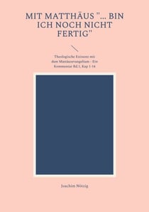 Mit Matthäus "... bin ich noch nicht fertig" - Theologische Existenz mit dem Mattäusevangelium - Ein Kommentar Bd.1, Kap 1-14