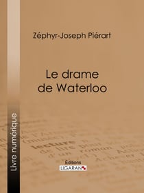 Le drame de Waterloo - Grande restitution historique, rectifications, justifications, réfutations, souvenirs, éclaircissements, rapprochements, enseignements, faits inédits et jugements nouveaux sur la campagne de 1815