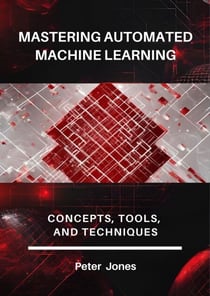 Mastering Automated Machine Learning: Concepts, Tools, and Techniques