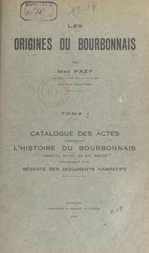 Les origines du Bourbonnais (1). Catalogue des actes concernant l'histoire du Bourbonnais jusqu'au milieu du XIIIe siècle - Accompagné d'un régeste des documents narratifs