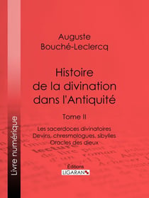 Histoire de la divination dans l'Antiquité - Tome II - Les sacerdoces divinatoires - Devins, chresmologues, sibylles - Oracles des dieux