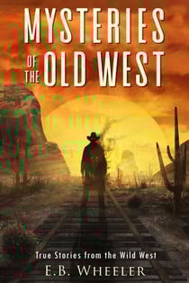 Mysteries of the Old West: True Stories from the Wild West - Mysteries in History for Boys and Girls