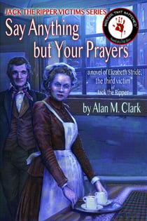 Say Anything but Your Prayers: a Novel of Elizabeth Stride, the Third Victim of Jack the Ripper - Jack the Ripper Victims Series, #2