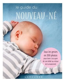 Le guide du nouveau-né - Tous les gestes en 200 photos pour bien s'occuper de son bébé au retour de la maternité