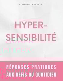 Hypersensibilité - Réponses Pratiques aux Défis du Quotidien - Guide pour Hypersensibles en Quête d'Équilibre