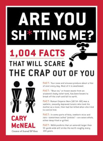 Are You Sh*tting Me? - 1,004 Facts That Will Scare the Crap Out of You