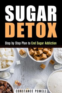 Sugar Detox: Step by Step Plan to End Sugar Addiction - Lose Weight &amp; Healthy Living