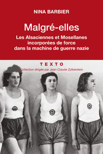 Malgré elles - Les Alsaciennes et Mosellanes incorporées de force dans la machine de guerre nazie