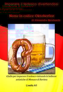 Nome in codice: Oktoberfest - Livello A1 (edizione tedesca) - Giallo per imparare il tedesco visitando le bellezze artistiche di Monaco di Baviera