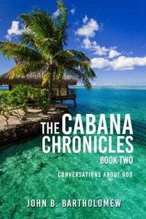 The Cabana Chronicles Book Two Conversations About God - The Cabana Chronicles