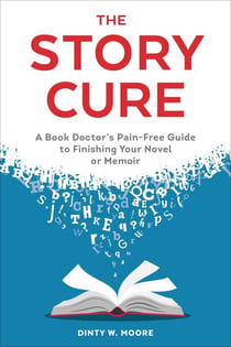 The Story Cure - A Book Doctor's Pain-Free Guide to Finishing Your Novel or Memoir