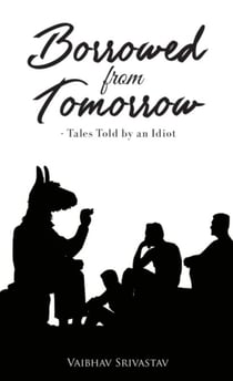 Borrowed from Tomorrow - Tales Told by an Idiot