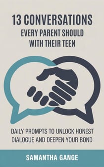 13 Conversations Every Parent Should Have with Their Teen: Daily Prompts to Unlock Honest Dialogue and Deepen Your Bond